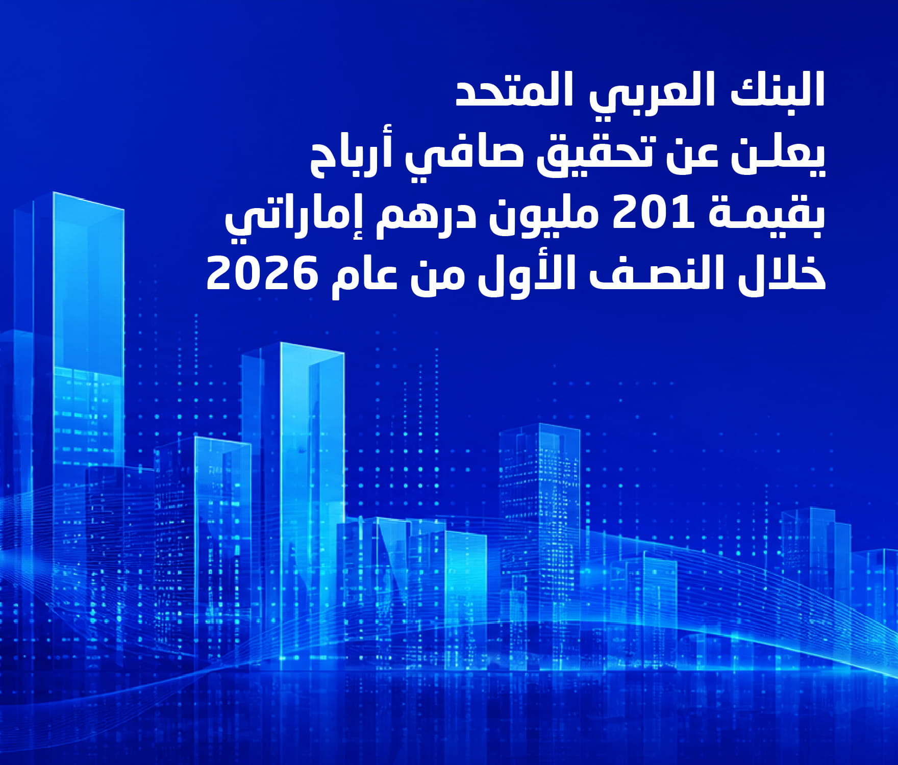 البنك العربي المتحد يعلن عن تحقيق صافي أرباح بقيمة 201 مليون درهم خلال النصف الأول من عام 2026